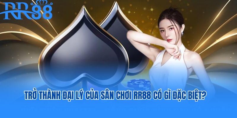 Trở thành đại lý của sân chơi RR88 có gì đặc biệt?